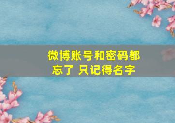 微博账号和密码都忘了 只记得名字